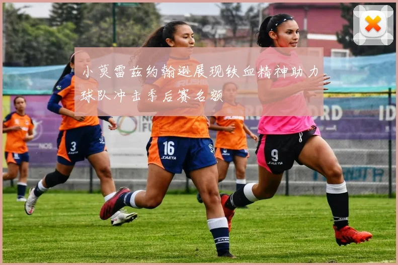 小莫雷兹约翰逊展现铁血精神助力球队冲击季后赛名额