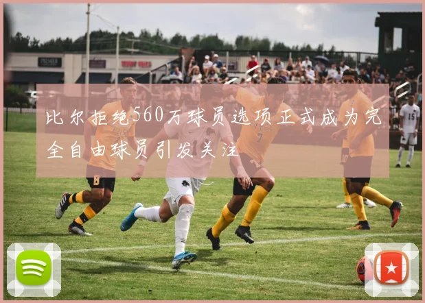 比尔拒绝560万球员选项正式成为完全自由球员引发关注