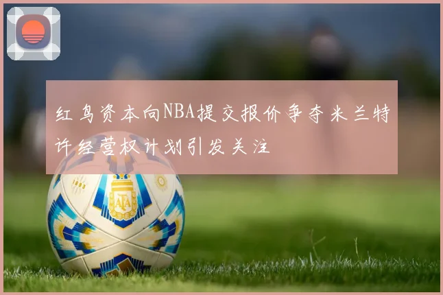 红鸟资本向NBA提交报价争夺米兰特许经营权计划引发关注