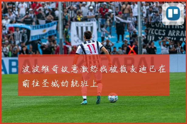 波波维奇故意激怒我被裁麦迪已在前往圣城的航班上