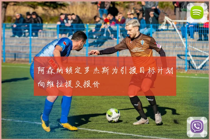 阿森纳锁定罗杰斯为引援目标计划向维拉提交报价