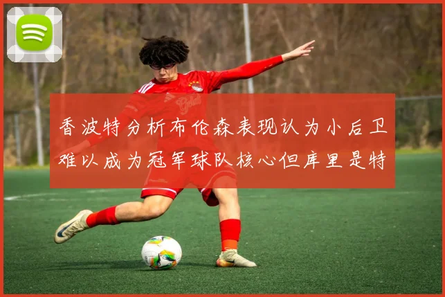 香波特分析布伦森表现认为小后卫难以成为冠军球队核心但库里是特例