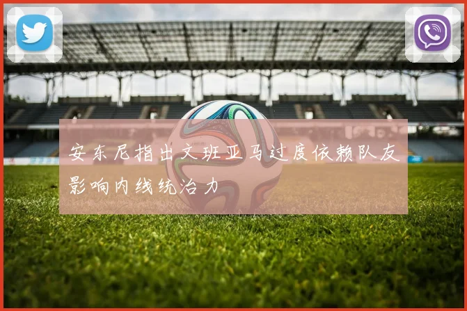 安东尼指出文班亚马过度依赖队友影响内线统治力