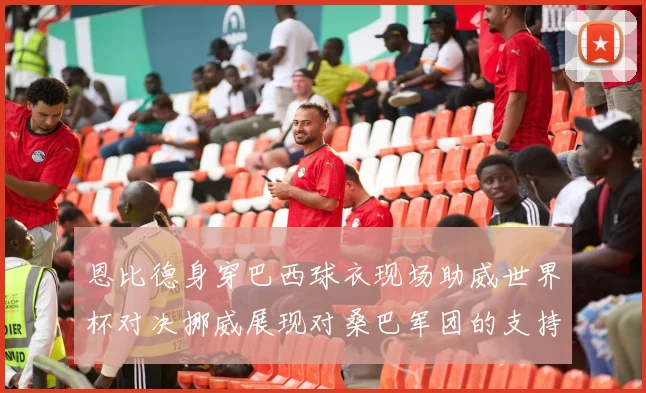 恩比德身穿巴西球衣现场助威世界杯对决挪威展现对桑巴军团的支持