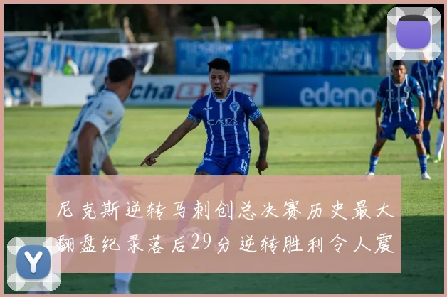 尼克斯逆转马刺创总决赛历史最大翻盘纪录落后29分逆转胜利令人震惊