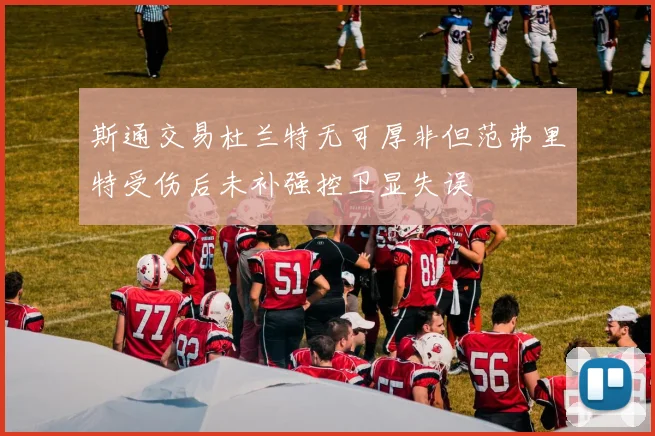斯通交易杜兰特无可厚非但范弗里特受伤后未补强控卫显失误