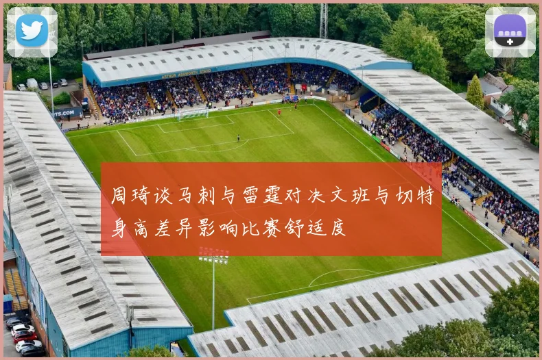 周琦谈马刺与雷霆对决文班与切特身高差异影响比赛舒适度