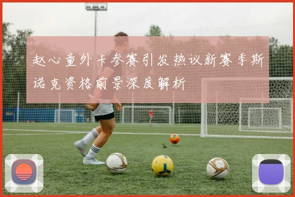 赵心童外卡参赛引发热议新赛季斯诺克资格前景深度解析