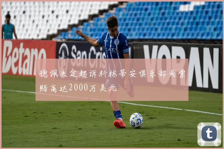 德佩决定起诉科林蒂安俱乐部或索赔高达2000万美元